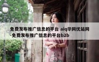免费发布推广信息的平台 aiq华网优站网-免费发布推广信息的平台b2b
