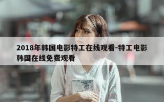 2018年韩国电影特工在线观看-特工电影韩国在线免费观看