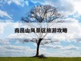 南昆山风景区旅游攻略-南昆山风景区旅游攻略路线