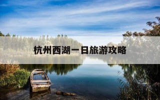 杭州西湖一日旅游攻略-杭州西湖一日游攻略详细