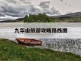 九华山旅游攻略路线图-九华山风景区旅游攻略路线图