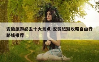 安徽旅游必去十大景点-安徽旅游攻略自由行路线推荐