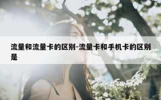 流量和流量卡的区别-流量卡和手机卡的区别是