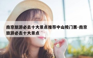 南京旅游必去十大景点推荐中山陵门票-南京旅游必去十大景点