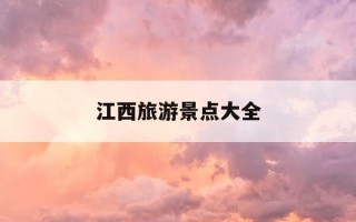 江西旅游景点大全-江西旅游景点大全景点排名