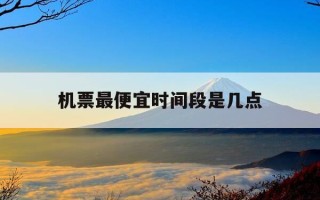 机票最便宜时间段是几点-机票最便宜的时段