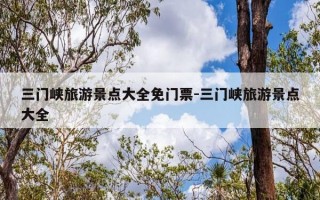三门峡旅游景点大全免门票-三门峡旅游景点大全