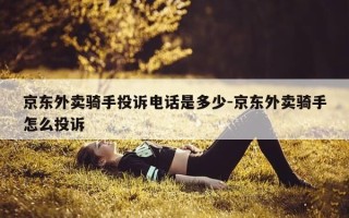 京东外卖骑手投诉电话是多少-京东外卖骑手怎么投诉