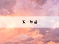五一旅游-五一旅游攻略最全
