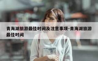 青海湖旅游最佳时间及注意事项-青海湖旅游最佳时间
