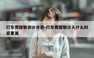 打车费报销会计分录-打车费报销计入什么科目里面