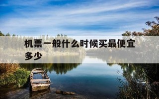 机票一般什么时候买最便宜多少-机票应该什么时候买便宜