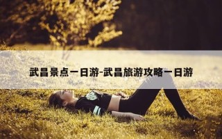 武昌景点一日游-武昌旅游攻略一日游