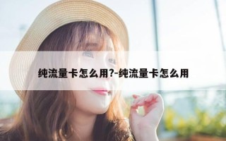 纯流量卡怎么用?-纯流量卡怎么用