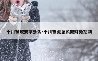千川投放要学多久-千川投流怎么做财务控制