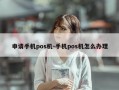 申请手机pos机-手机pos机怎么办理