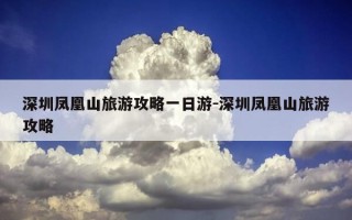 深圳凤凰山旅游攻略一日游-深圳凤凰山旅游攻略