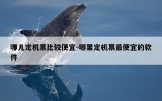 哪儿定机票比较便宜-哪里定机票最便宜的软件