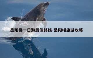 岳阳楼一日游最佳路线-岳阳楼旅游攻略