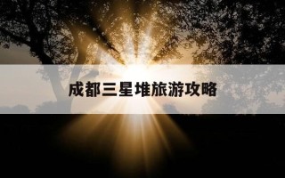 成都三星堆旅游攻略-三星堆几个小时能逛完