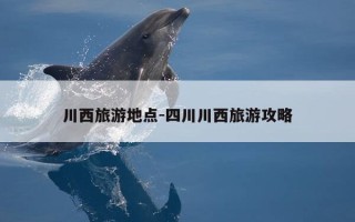 川西旅游地点-四川川西旅游攻略