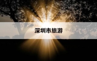深圳市旅游-深圳市旅游景点地图
