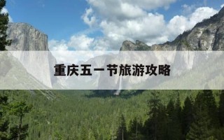 重庆五一节旅游攻略-重庆五一旅游最佳去处