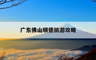 广东佛山顺德旅游攻略-顺德最出名的三个地方