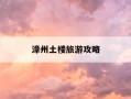 漳州土楼旅游攻略-漳州土楼旅游攻略图