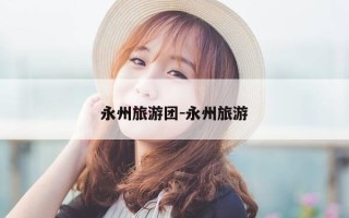 永州旅游团-永州旅游