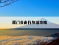 厦门自由行旅游攻略-厦门自由行旅游攻略三日游