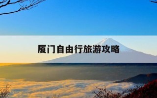 厦门自由行旅游攻略-厦门自由行旅游攻略三日游