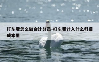 打车费怎么做会计分录-打车费计入什么科目成本里