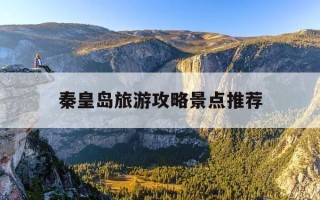 秦皇岛旅游攻略景点推荐-秦皇岛旅游攻略景点推荐视频