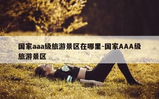 国家aaa级旅游景区在哪里-国家AAA级旅游景区
