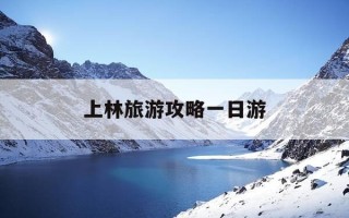 上林旅游攻略一日游-上林旅游攻略一日游最佳路线