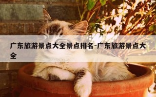 广东旅游景点大全景点排名-广东旅游景点大全