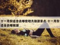 十一月份适合去哪些地方旅游景点-十一月份适合去哪旅游