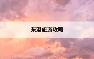 东港旅游攻略-丹东东港必去三个景点