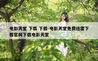 电影天堂 下载 下载-电影天堂免费迅雷下载官网下载电影天堂