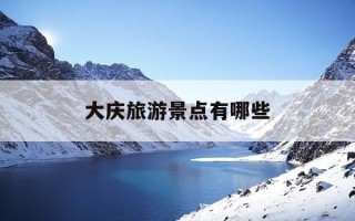 大庆旅游景点有哪些-大庆旅游景点有哪些杜尔伯特的景点