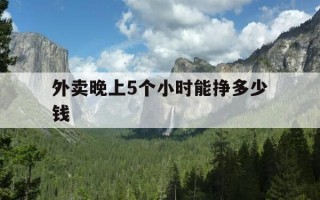 外卖晚上5个小时能挣多少钱-外卖晚上能跑多少单