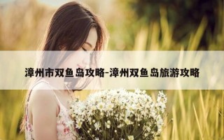 漳州市双鱼岛攻略-漳州双鱼岛旅游攻略