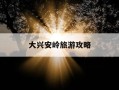 大兴安岭旅游攻略-大兴安岭旅游攻略必去景点