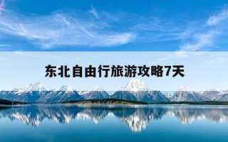 东北自由行旅游攻略7天-