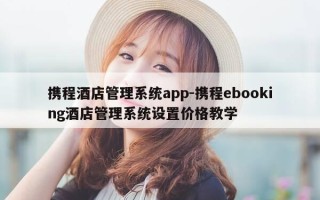 携程酒店管理系统app-携程ebooking酒店管理系统设置价格教学