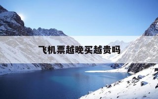 飞机票越晚买越贵吗-飞机票捡漏时间是晚上几点看