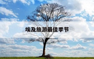 埃及旅游最佳季节-埃及旅游最佳季节是什么时候