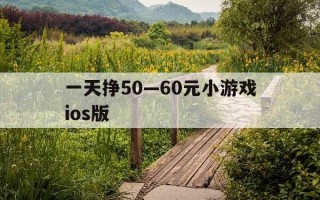 一天挣50—60元小游戏ios版-一天能赚50元的小游戏