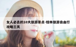 女人必去的10大旅游景点-桂林旅游自由行攻略三天